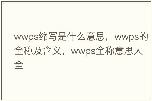 wwps縮寫(xiě)是什么意思，wwps的全稱(chēng)及含義，wwps全稱(chēng)意思大全