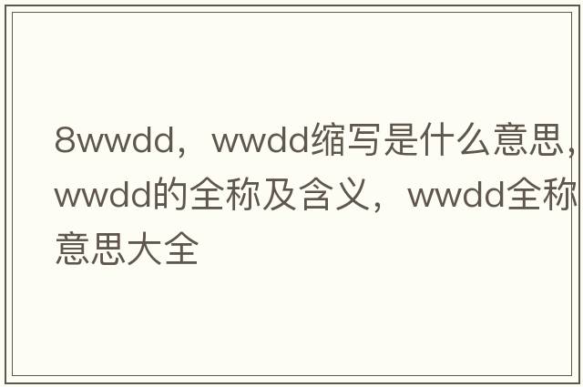 8wwdd，wwdd縮寫(xiě)是什么意思，wwdd的全稱(chēng)及含義，wwdd全稱(chēng)意思大全