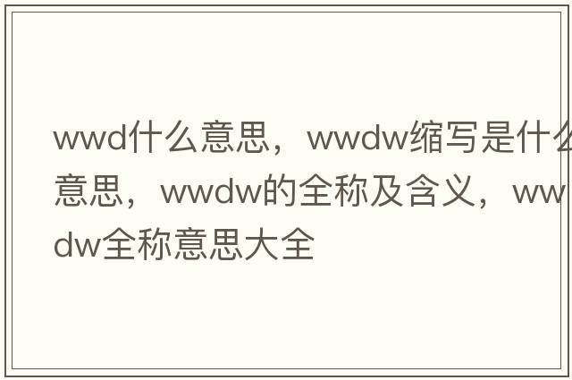 wwd什么意思，wwdw縮寫(xiě)是什么意思，wwdw的全稱(chēng)及含義，wwdw全稱(chēng)意思大全