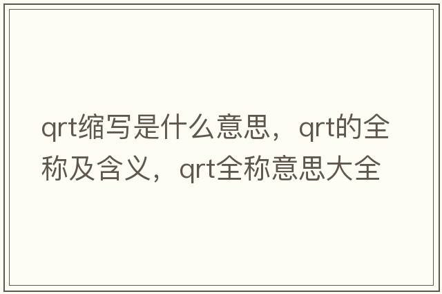 qrt縮寫(xiě)是什么意思，qrt的全稱(chēng)及含義，qrt全稱(chēng)意思大全