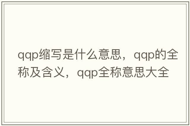 qqp縮寫(xiě)是什么意思，qqp的全稱(chēng)及含義，qqp全稱(chēng)意思大全