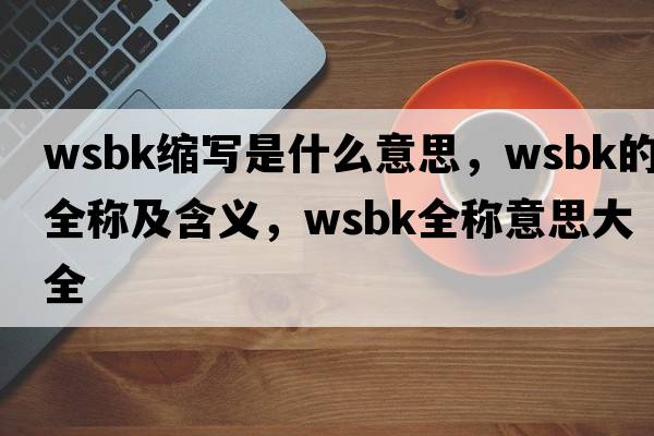 wsbk縮寫(xiě)是什么意思，wsbk的全稱(chēng)及含義，wsbk全稱(chēng)意思大全
