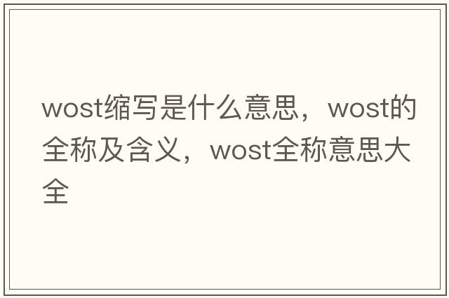 wost縮寫(xiě)是什么意思，wost的全稱(chēng)及含義，wost全稱(chēng)意思大全