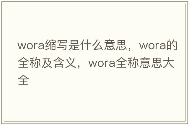 wora縮寫(xiě)是什么意思，wora的全稱(chēng)及含義，wora全稱(chēng)意思大全