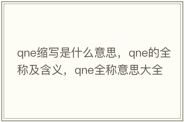 qne縮寫(xiě)是什么意思，qne的全稱(chēng)及含義，qne全稱(chēng)意思大全