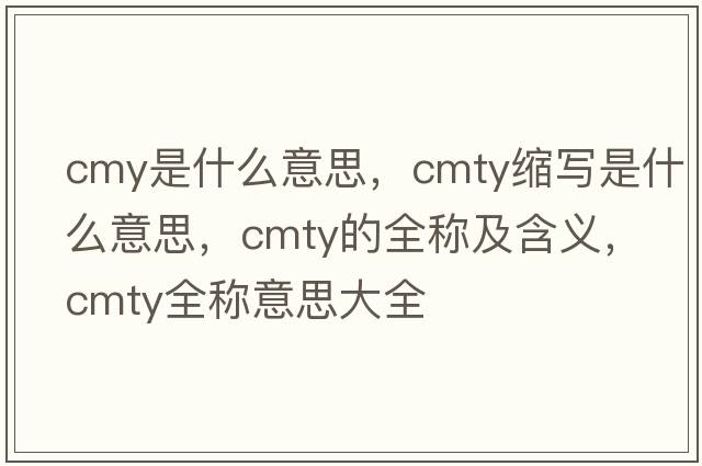 cmy是什么意思，cmty縮寫(xiě)是什么意思，cmty的全稱(chēng)及含義，cmty全稱(chēng)意思大全
