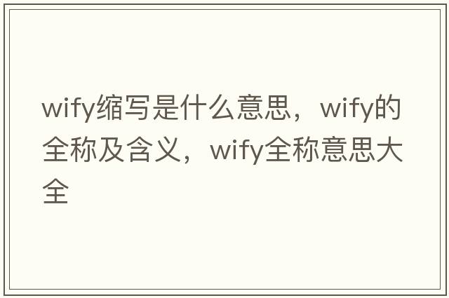 wify縮寫(xiě)是什么意思，wify的全稱(chēng)及含義，wify全稱(chēng)意思大全