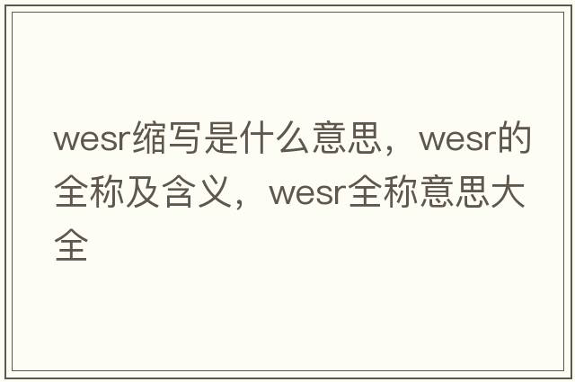 wesr縮寫(xiě)是什么意思，wesr的全稱(chēng)及含義，wesr全稱(chēng)意思大全