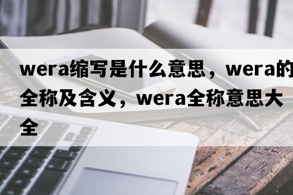wera縮寫(xiě)是什么意思，wera的全稱(chēng)及含義，wera全稱(chēng)意思大全