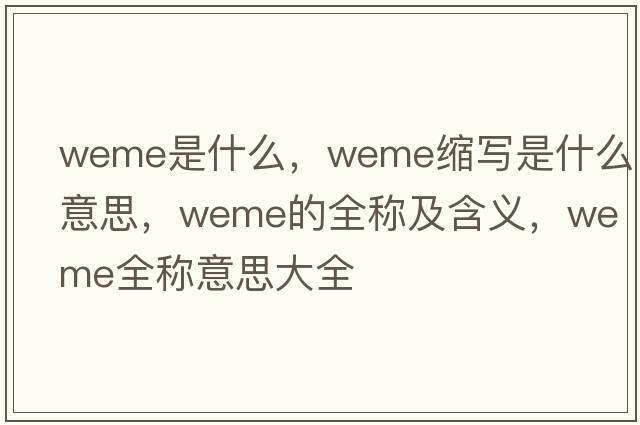 weme是什么，weme縮寫(xiě)是什么意思，weme的全稱(chēng)及含義，weme全稱(chēng)意思大全