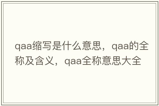 qaa縮寫(xiě)是什么意思，qaa的全稱(chēng)及含義，qaa全稱(chēng)意思大全