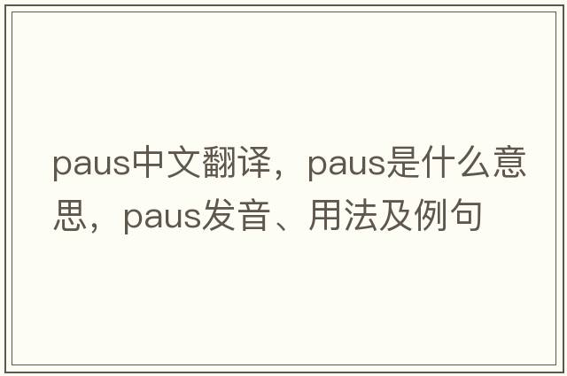 Paus中文翻譯，Paus是什么意思，Paus發(fā)音、用法及例句