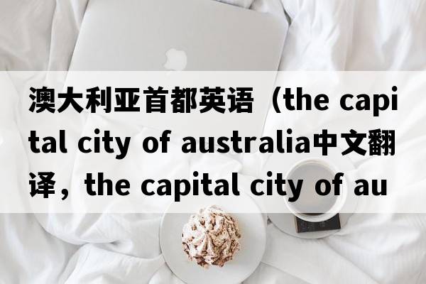 澳大利亞首都英語(yǔ)（the capital city of australia中文翻譯，the capital city of australia是什么意思，the capital city of au