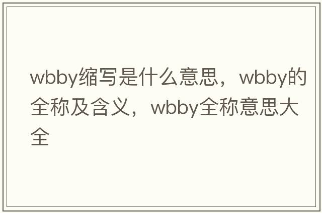 wbby縮寫(xiě)是什么意思，wbby的全稱(chēng)及含義，wbby全稱(chēng)意思大全