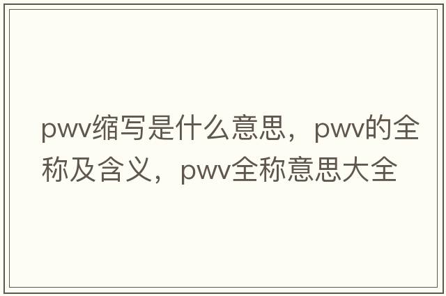 pwv縮寫(xiě)是什么意思，pwv的全稱(chēng)及含義，pwv全稱(chēng)意思大全