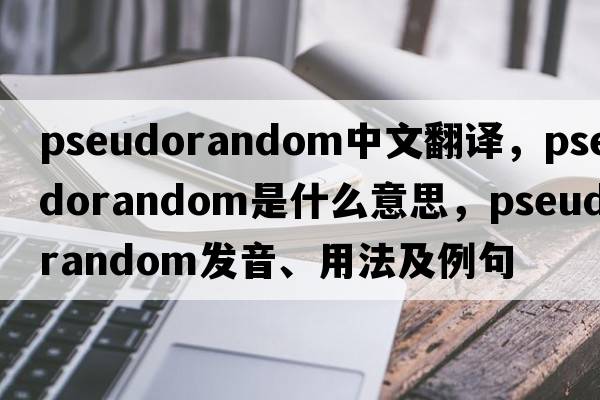 pseudorandom中文翻譯，pseudorandom是什么意思，pseudorandom發(fā)音、用法及例句