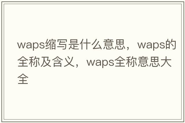 waps縮寫(xiě)是什么意思，waps的全稱(chēng)及含義，waps全稱(chēng)意思大全