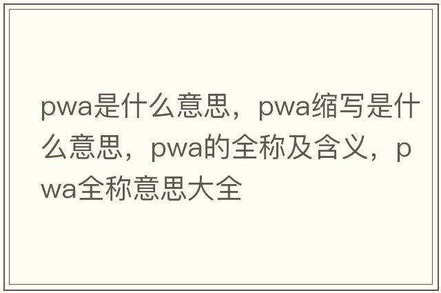 pwa是什么意思，pwa縮寫(xiě)是什么意思，pwa的全稱(chēng)及含義，pwa全稱(chēng)意思大全