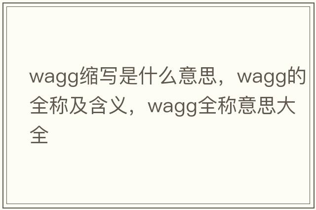 wagg縮寫(xiě)是什么意思，wagg的全稱(chēng)及含義，wagg全稱(chēng)意思大全