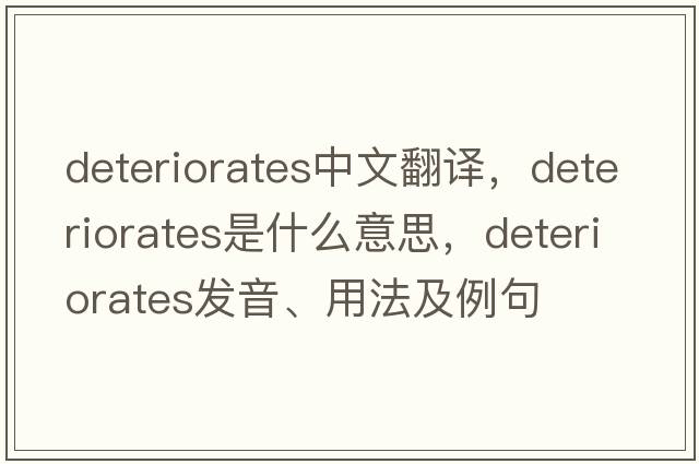 deteriorates中文翻譯，deteriorates是什么意思，deteriorates發(fā)音、用法及例句