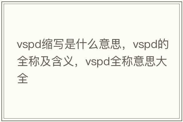 vspd縮寫(xiě)是什么意思，vspd的全稱(chēng)及含義，vspd全稱(chēng)意思大全