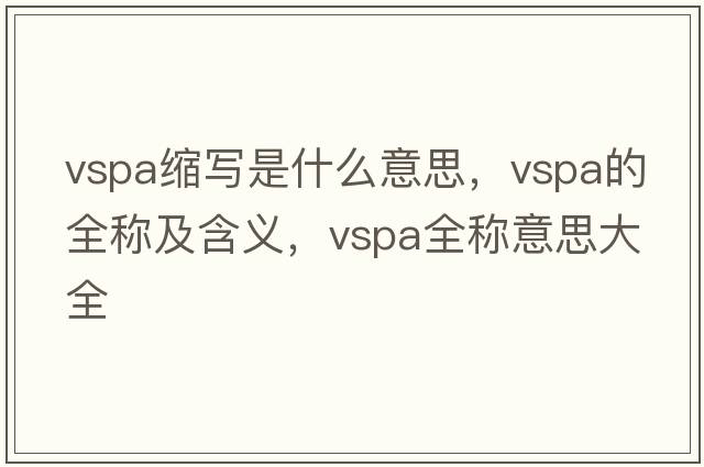 vspa縮寫(xiě)是什么意思，vspa的全稱(chēng)及含義，vspa全稱(chēng)意思大全