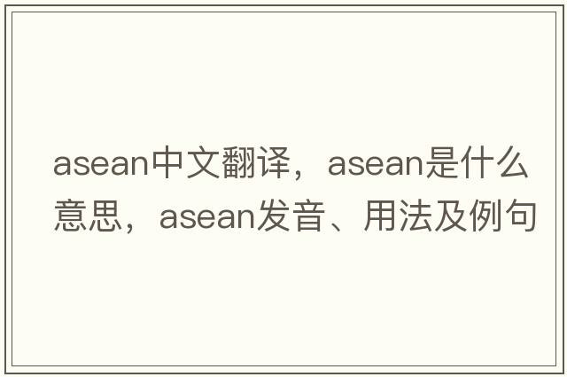 ASEAN中文翻譯，ASEAN是什么意思，ASEAN發(fā)音、用法及例句