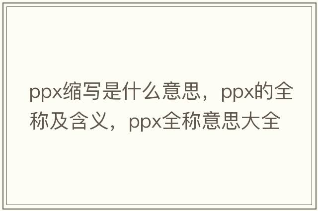 ppx縮寫(xiě)是什么意思，ppx的全稱(chēng)及含義，ppx全稱(chēng)意思大全