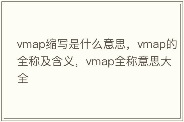 vmap縮寫(xiě)是什么意思，vmap的全稱(chēng)及含義，vmap全稱(chēng)意思大全