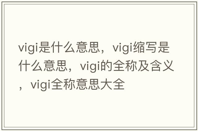 vigi是什么意思，vigi縮寫(xiě)是什么意思，vigi的全稱(chēng)及含義，vigi全稱(chēng)意思大全