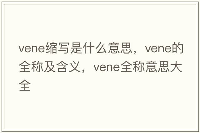 vene縮寫(xiě)是什么意思，vene的全稱(chēng)及含義，vene全稱(chēng)意思大全