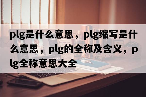 plg是什么意思，plg縮寫(xiě)是什么意思，plg的全稱(chēng)及含義，plg全稱(chēng)意思大全
