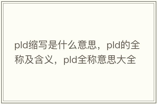 pld縮寫(xiě)是什么意思，pld的全稱(chēng)及含義，pld全稱(chēng)意思大全