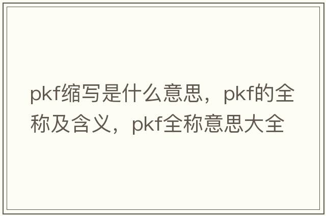 pkf縮寫(xiě)是什么意思，pkf的全稱(chēng)及含義，pkf全稱(chēng)意思大全