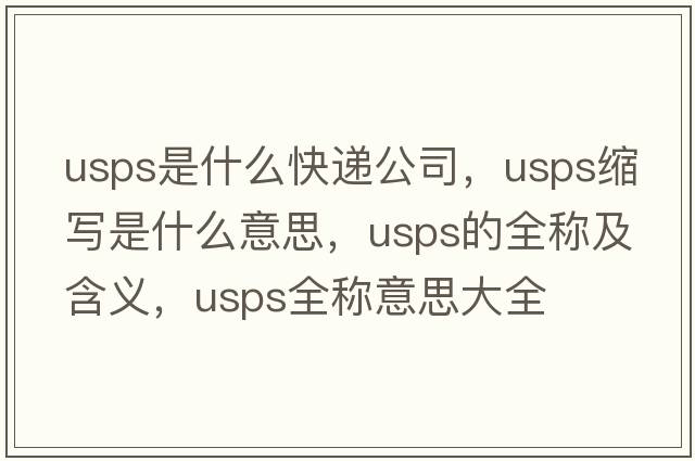 usps是什么快遞公司，usps縮寫(xiě)是什么意思，usps的全稱(chēng)及含義，usps全稱(chēng)意思大全