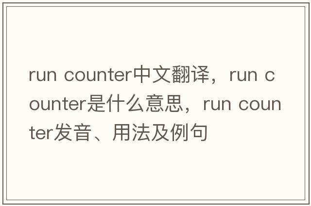 run counter中文翻譯，run counter是什么意思，run counter發(fā)音、用法及例句