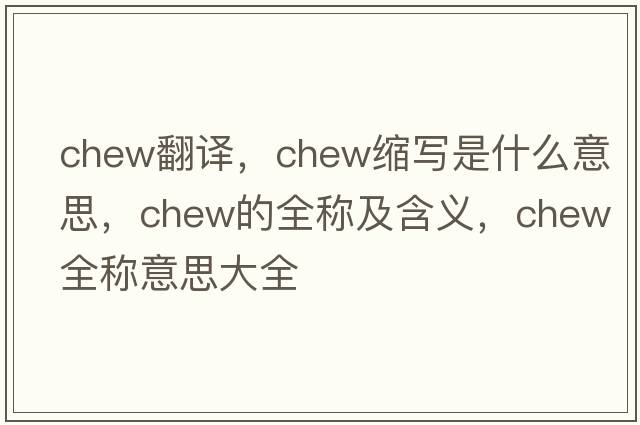chew翻譯，chew縮寫(xiě)是什么意思，chew的全稱(chēng)及含義，chew全稱(chēng)意思大全