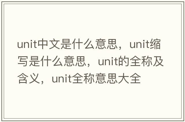 unit中文是什么意思，unit縮寫(xiě)是什么意思，unit的全稱(chēng)及含義，unit全稱(chēng)意思大全