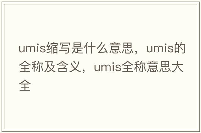 umis縮寫(xiě)是什么意思，umis的全稱(chēng)及含義，umis全稱(chēng)意思大全