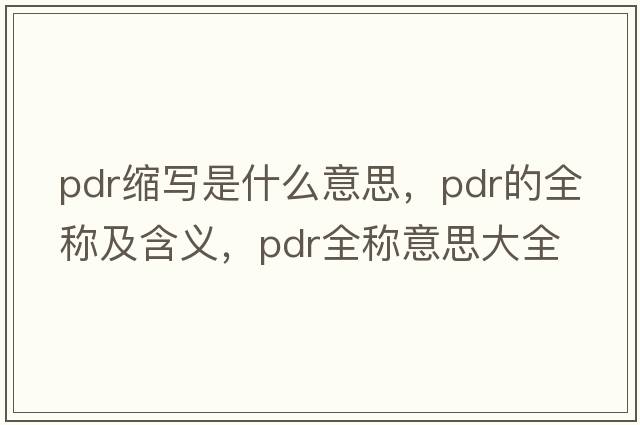 pdr縮寫(xiě)是什么意思，pdr的全稱(chēng)及含義，pdr全稱(chēng)意思大全
