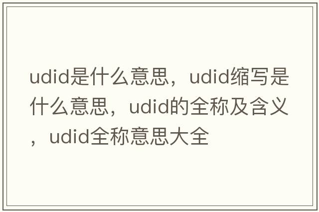 udid是什么意思，udid縮寫(xiě)是什么意思，udid的全稱(chēng)及含義，udid全稱(chēng)意思大全