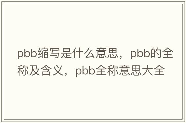 pbb縮寫(xiě)是什么意思，pbb的全稱(chēng)及含義，pbb全稱(chēng)意思大全