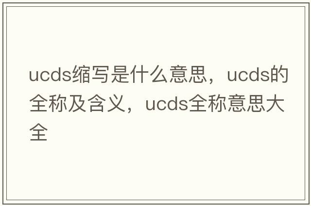 ucds縮寫(xiě)是什么意思，ucds的全稱(chēng)及含義，ucds全稱(chēng)意思大全