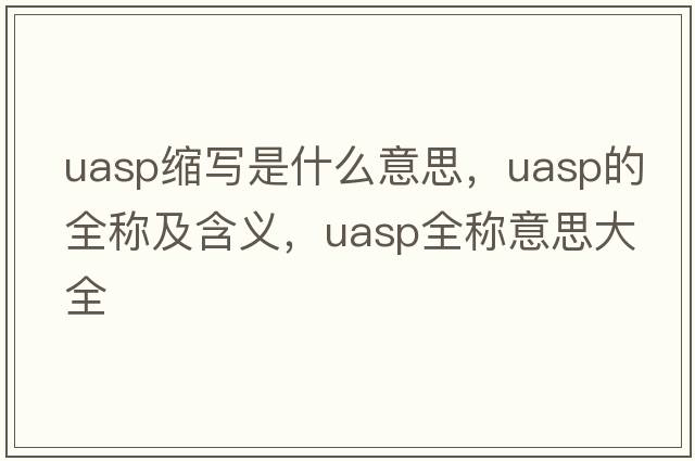 uasp縮寫(xiě)是什么意思，uasp的全稱(chēng)及含義，uasp全稱(chēng)意思大全