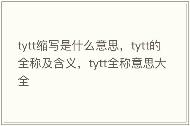 tytt縮寫(xiě)是什么意思，tytt的全稱(chēng)及含義，tytt全稱(chēng)意思大全