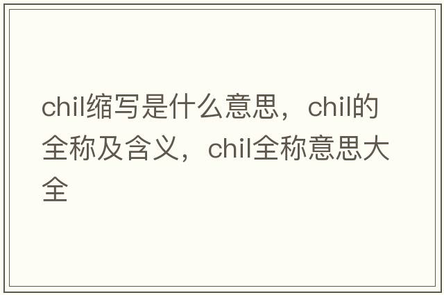 chil縮寫(xiě)是什么意思，chil的全稱(chēng)及含義，chil全稱(chēng)意思大全