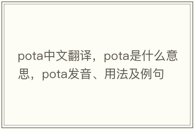 Pota中文翻譯，Pota是什么意思，Pota發(fā)音、用法及例句