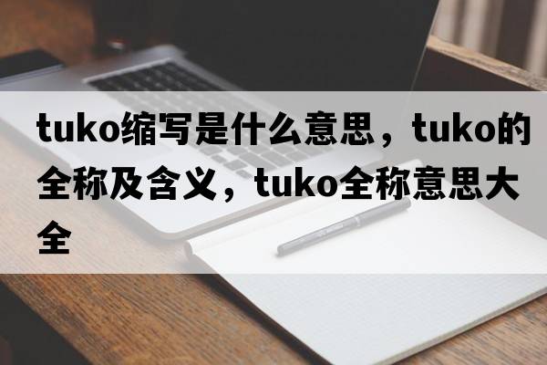 tuko縮寫(xiě)是什么意思，tuko的全稱(chēng)及含義，tuko全稱(chēng)意思大全