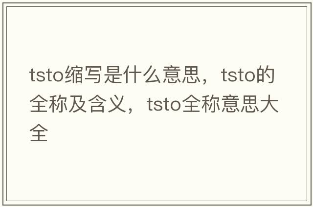 tsto縮寫(xiě)是什么意思，tsto的全稱(chēng)及含義，tsto全稱(chēng)意思大全