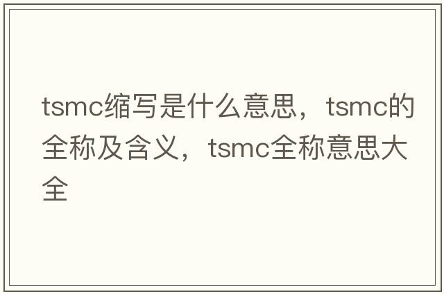 tsmc縮寫(xiě)是什么意思，tsmc的全稱(chēng)及含義，tsmc全稱(chēng)意思大全